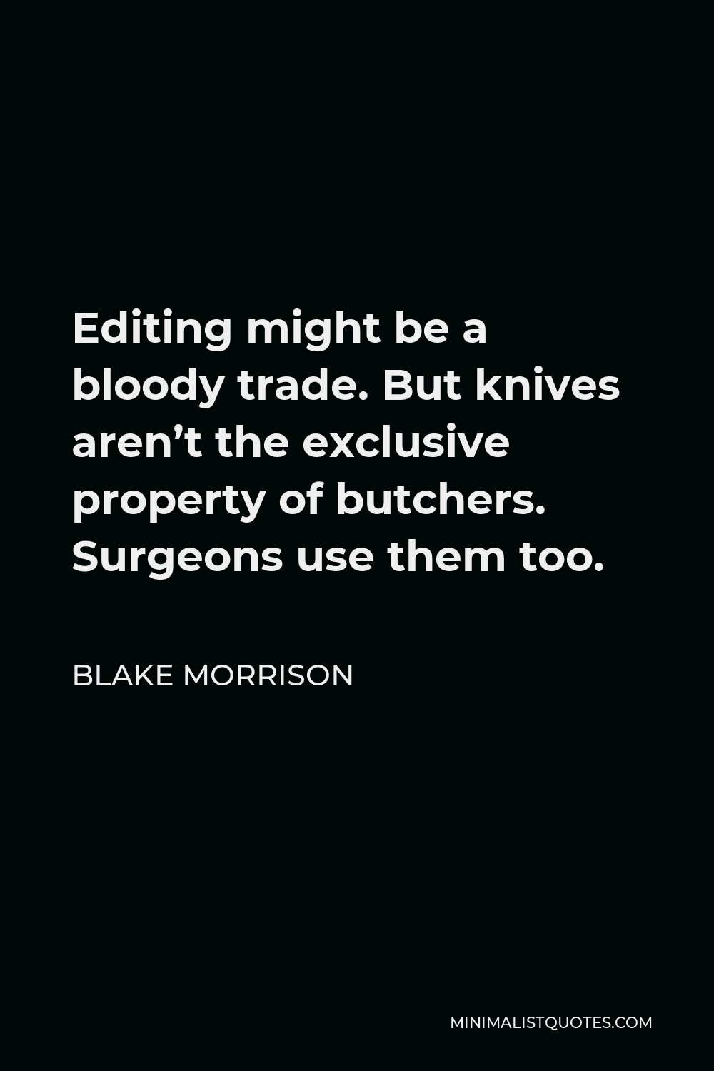 Blake Morrison Quote - Editing might be a bloody trade. But knives aren’t the exclusive property of butchers. Surgeons use them too.