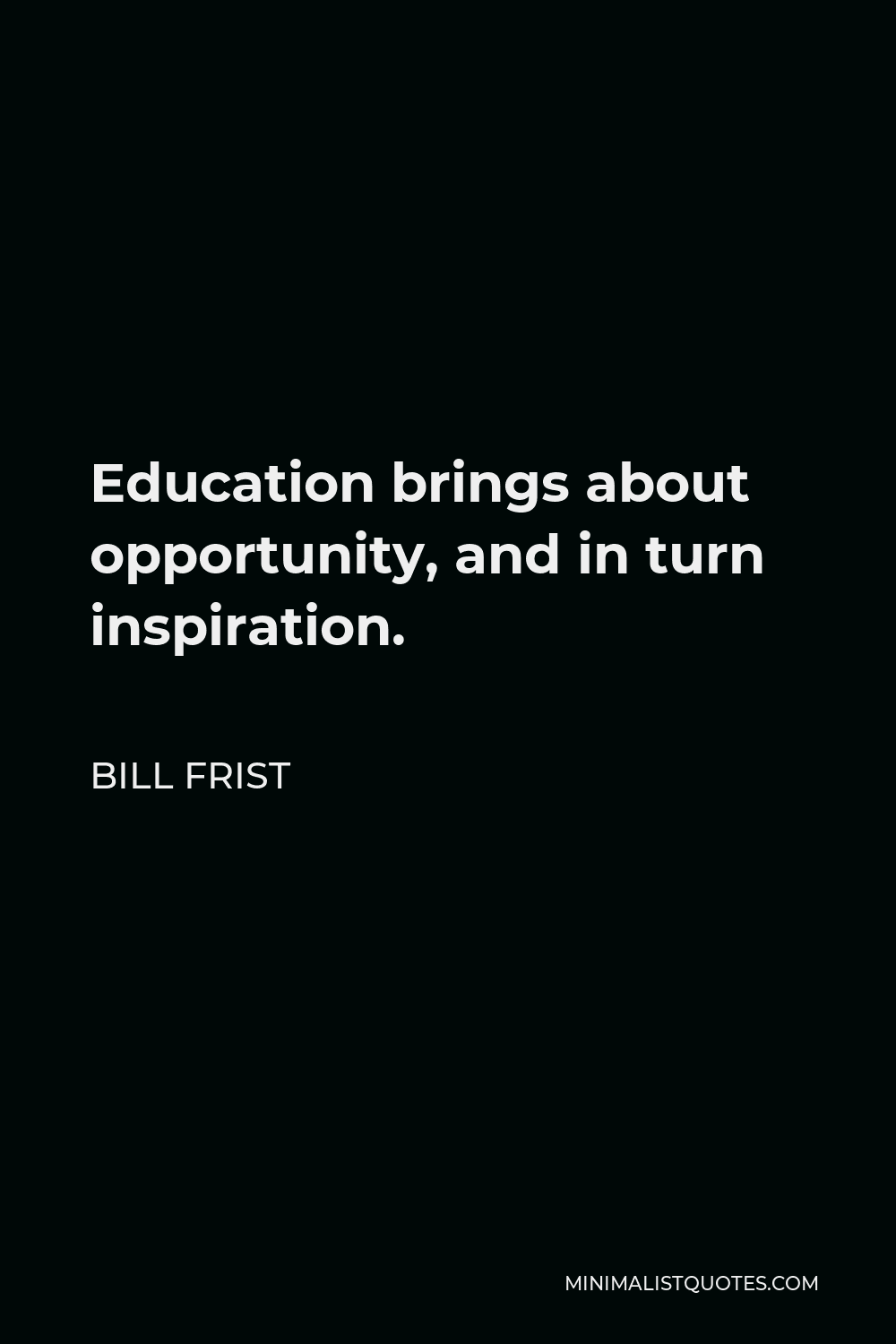 Bill Frist Quote - Education brings about opportunity, and in turn inspiration.