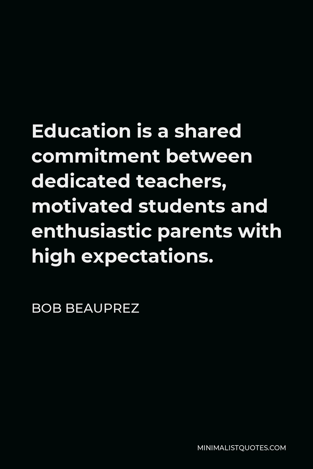 Bob Beauprez Quote - Education is a shared commitment between dedicated teachers, motivated students and enthusiastic parents with high expectations.