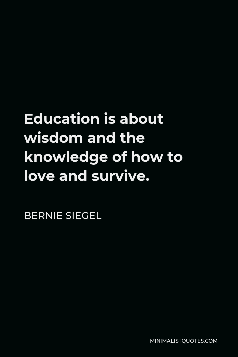 Bernie Siegel Quote - Education is about wisdom and the knowledge of how to love and survive.