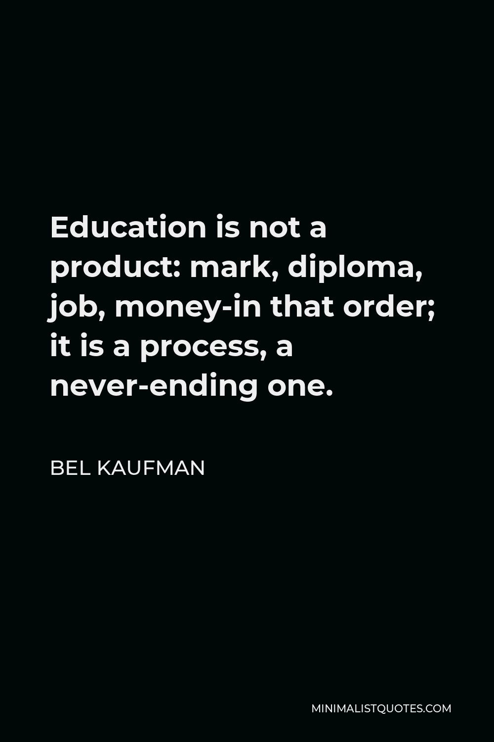 Bel Kaufman Quote - Education is not a product: mark, diploma, job, money-in that order; it is a process, a never-ending one.