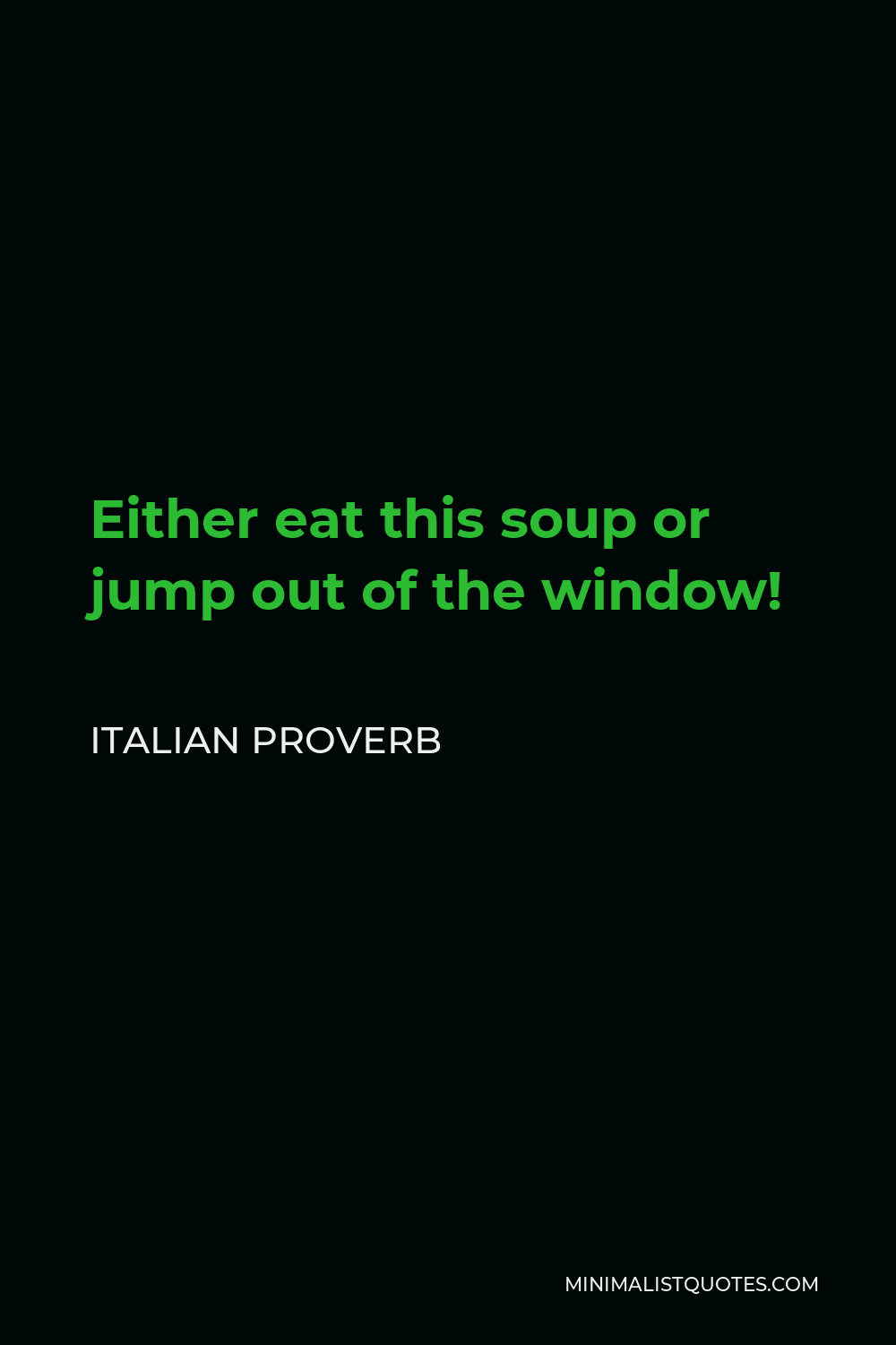 Italian Proverb Quote - Either eat this soup or jump out of the window!