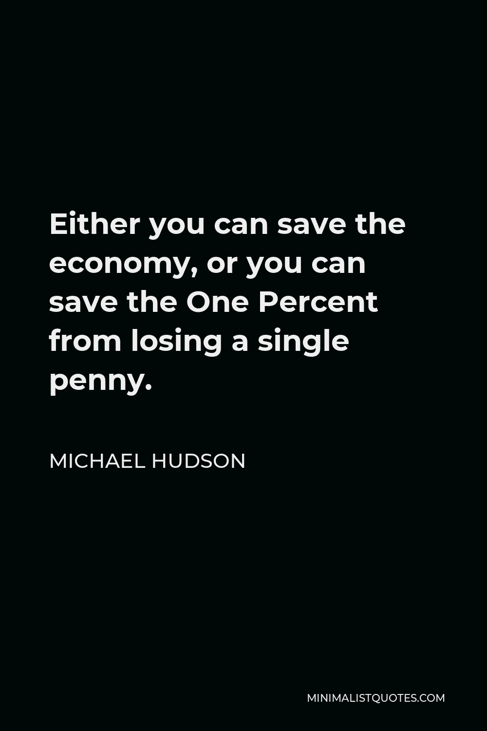 Michael Hudson Quote - Either you can save the economy, or you can save the One Percent from losing a single penny.