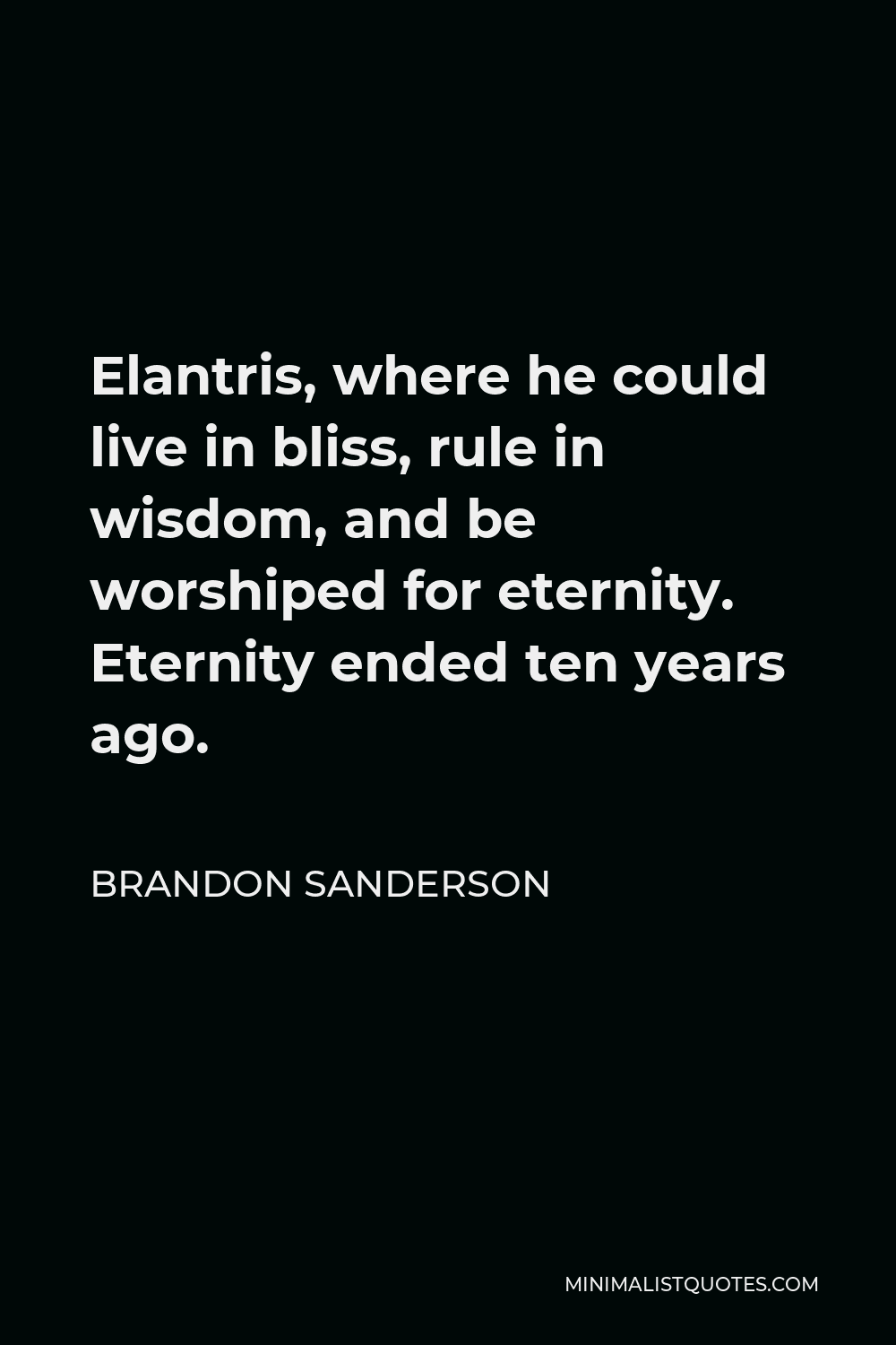 Brandon Sanderson Quote - Elantris, where he could live in bliss, rule in wisdom, and be worshiped for eternity. Eternity ended ten years ago.