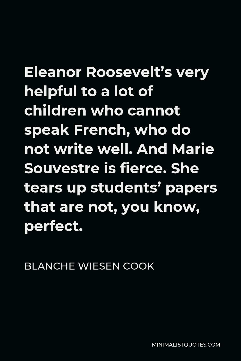 Blanche Wiesen Cook Quote - Eleanor Roosevelt’s very helpful to a lot of children who cannot speak French, who do not write well. And Marie Souvestre is fierce. She tears up students’ papers that are not, you know, perfect.
