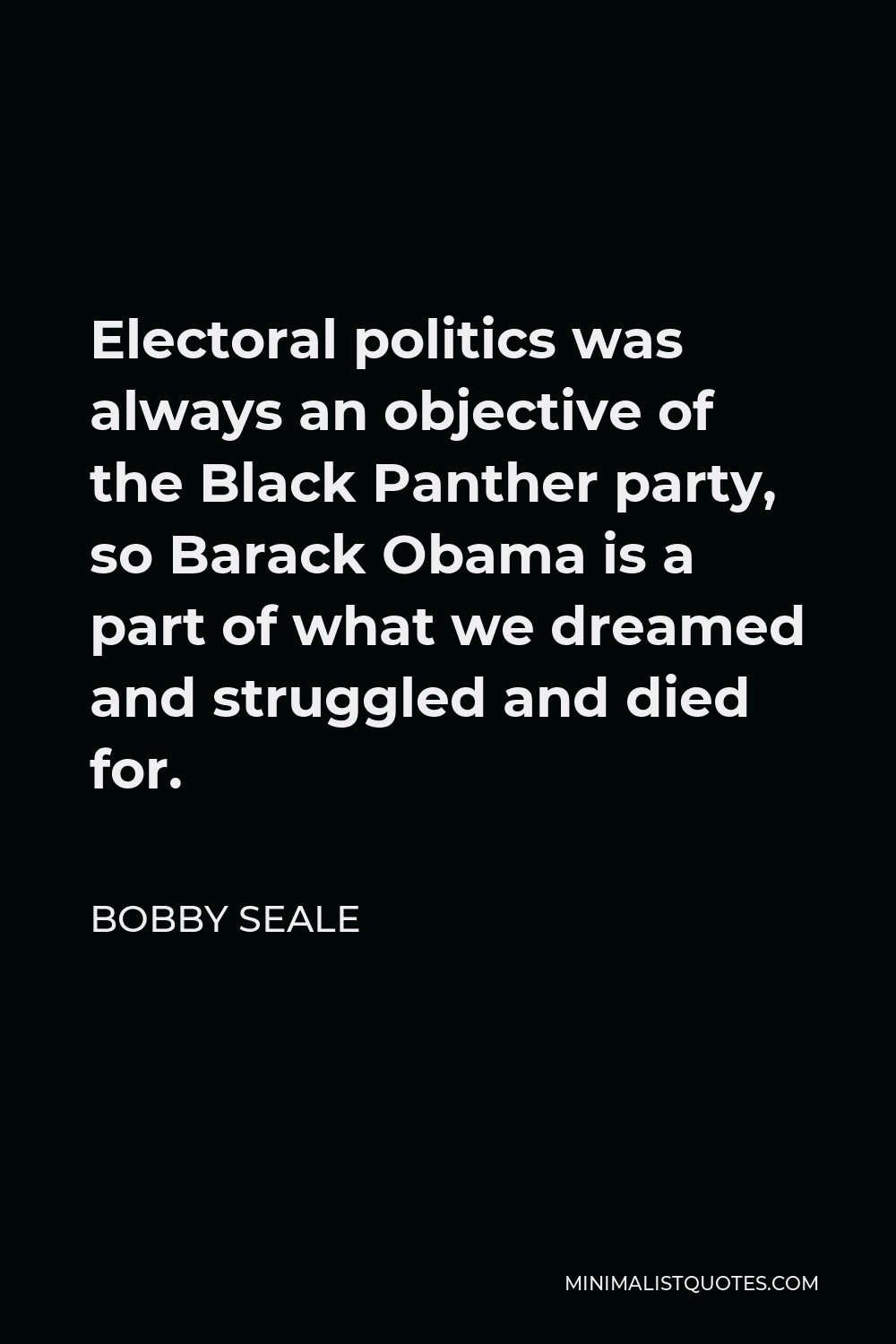 Bobby Seale Quote - Electoral politics was always an objective of the Black Panther party, so Barack Obama is a part of what we dreamed and struggled and died for.