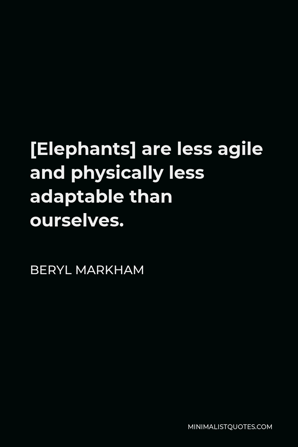 Beryl Markham Quote - [Elephants] are less agile and physically less adaptable than ourselves.