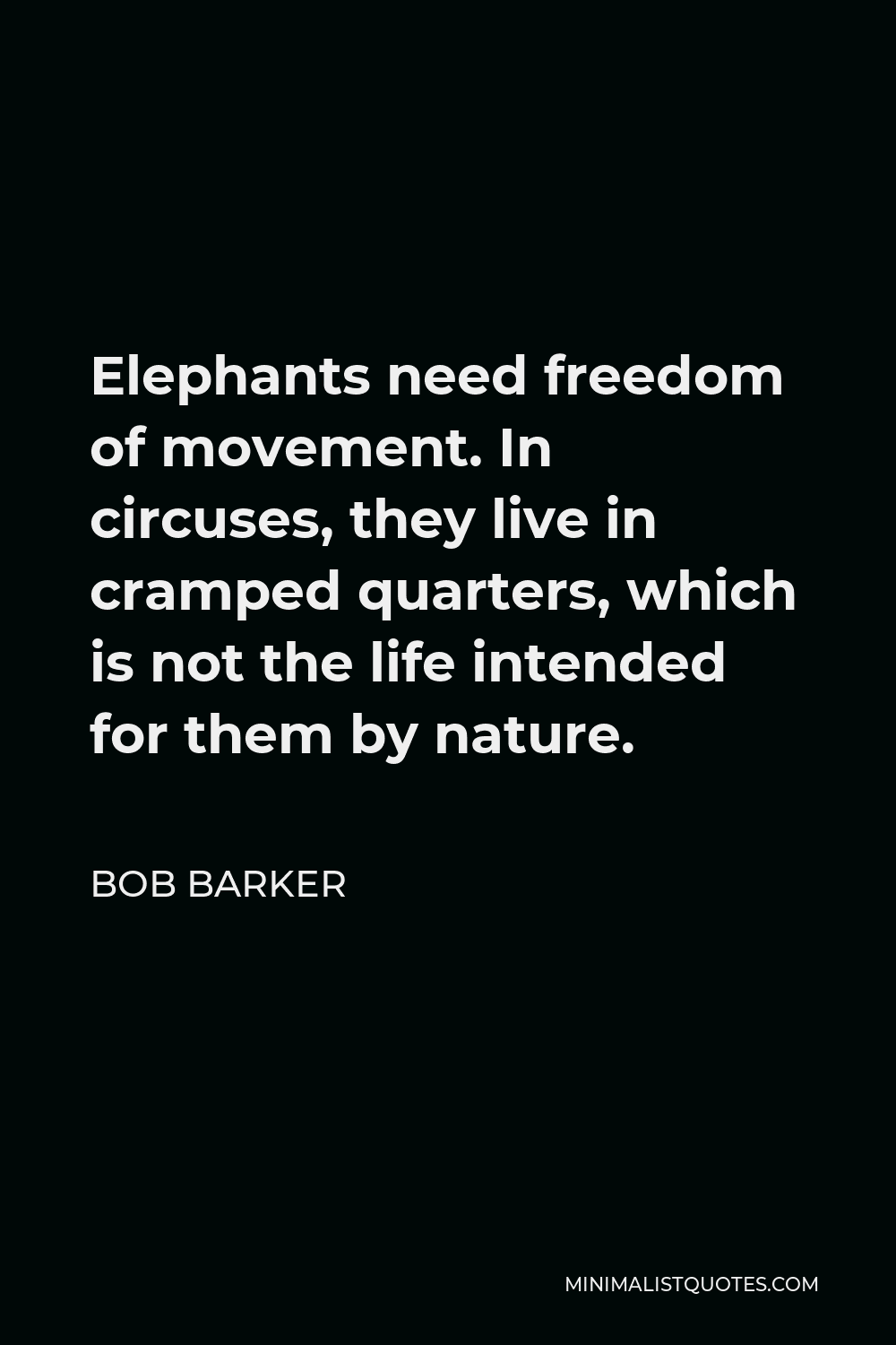 Bob Barker Quote - Elephants need freedom of movement. In circuses, they live in cramped quarters, which is not the life intended for them by nature.