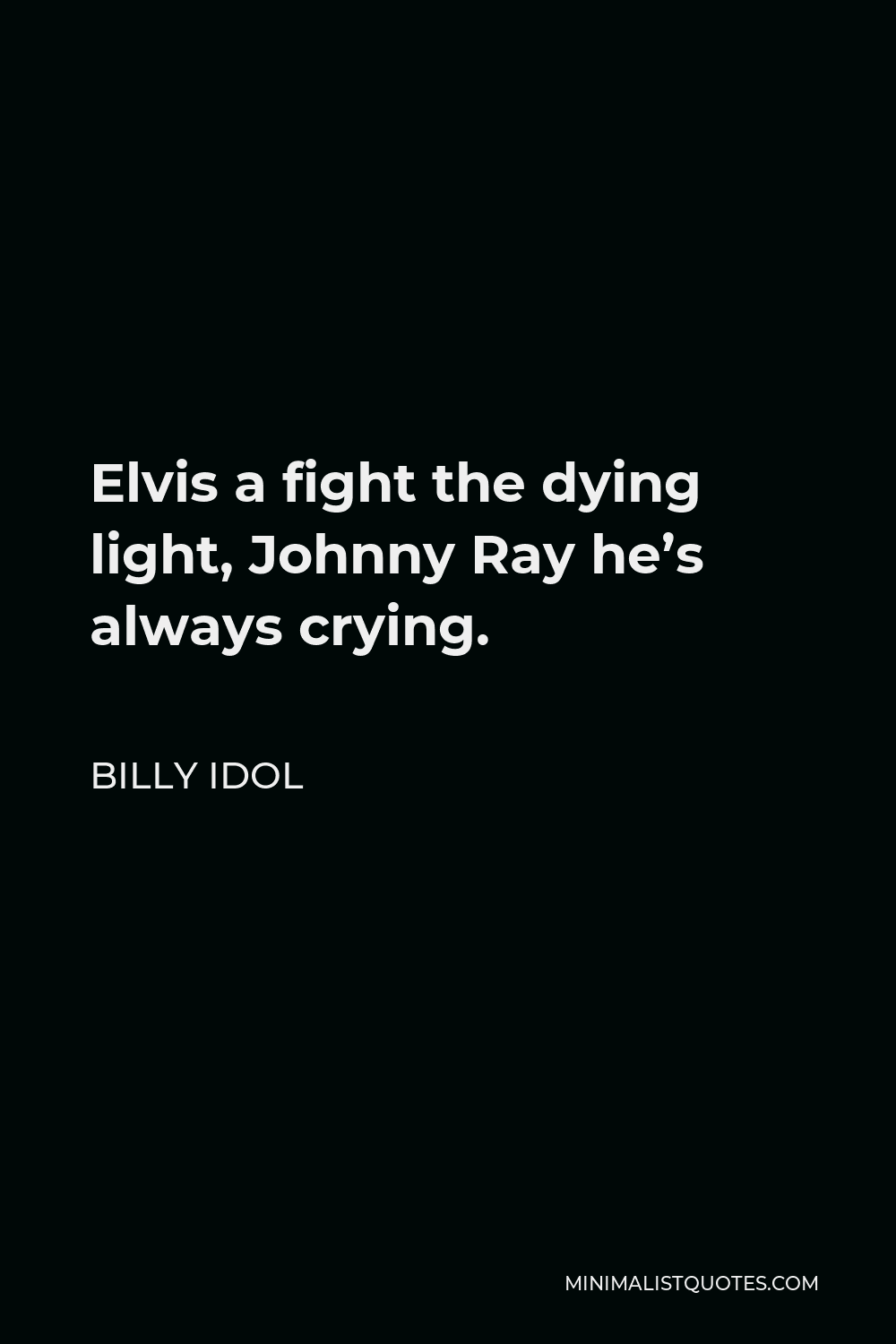 Billy Idol Quote - Elvis a fight the dying light, Johnny Ray he’s always crying.