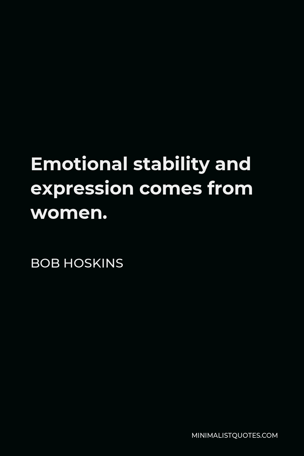 Bob Hoskins Quote - Emotional stability and expression comes from women.