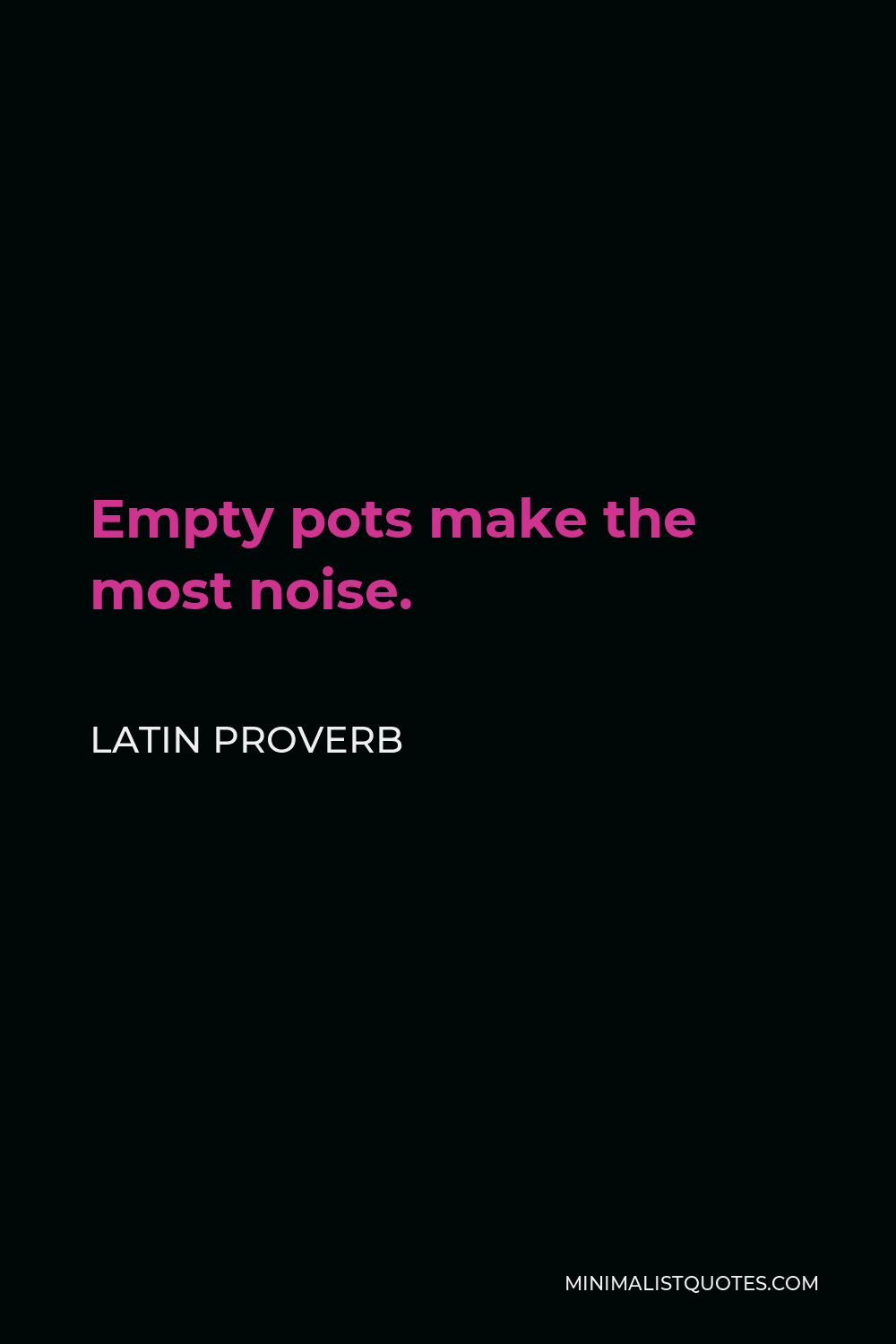 Latin Proverb Quote - Empty pots make the most noise.