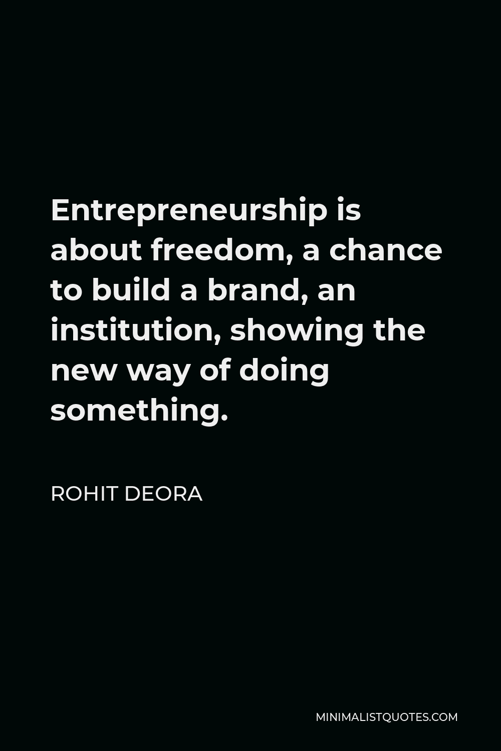 Rohit Deora Quote - Entrepreneurship is about freedom, a chance to build a brand, an institution, showing the new way of doing something.