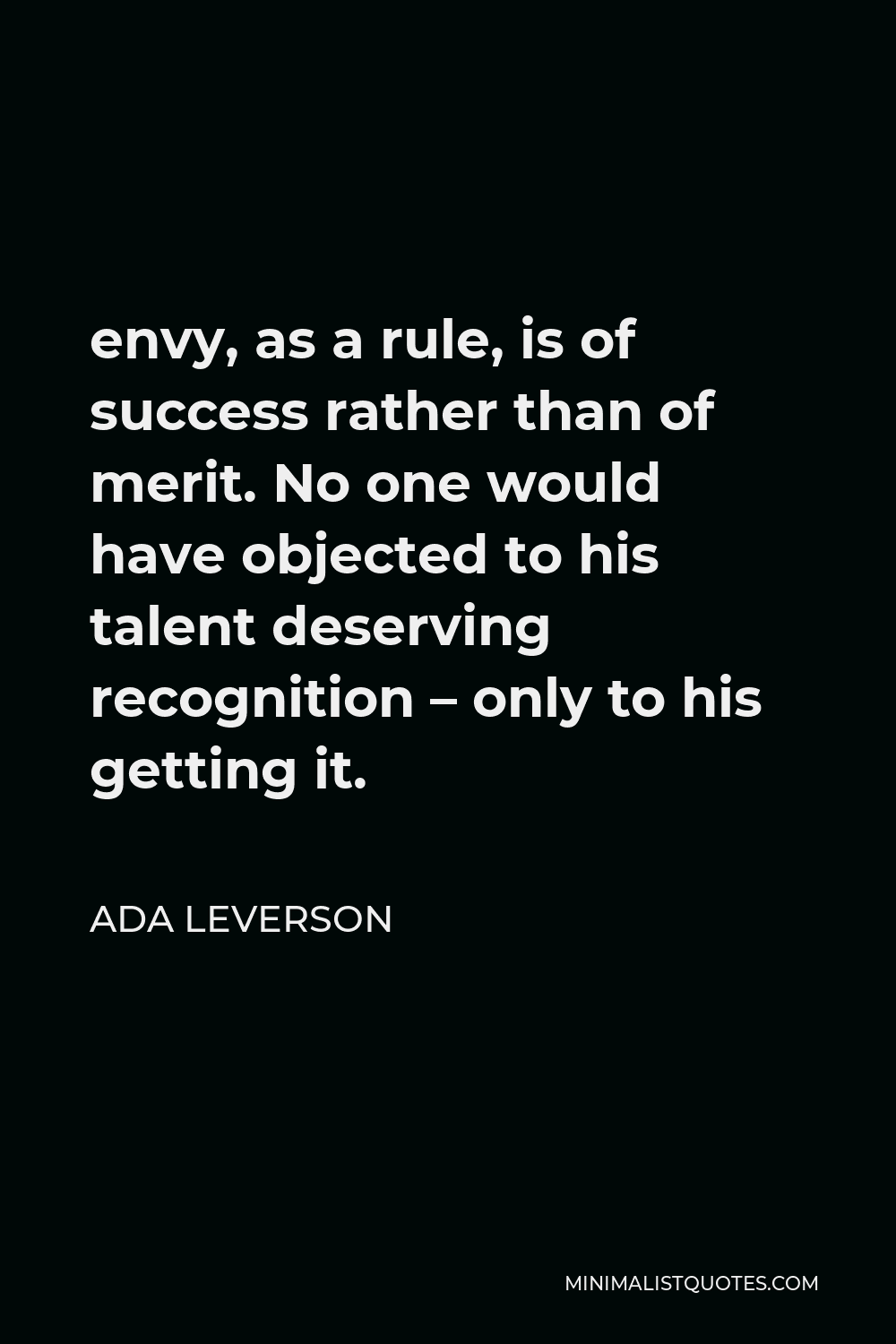 Ada Leverson Quote - envy, as a rule, is of success rather than of merit. No one would have objected to his talent deserving recognition – only to his getting it.