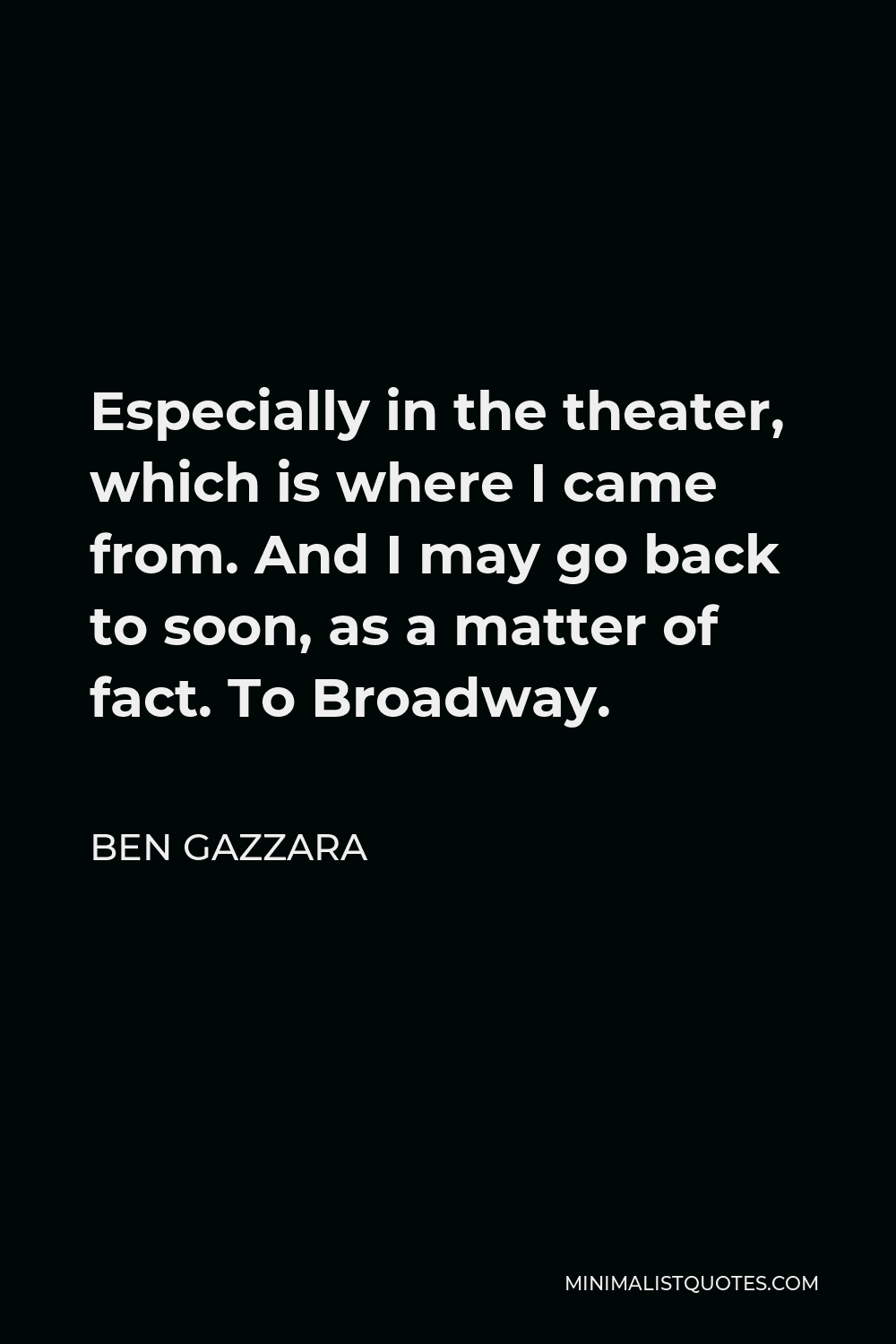 Ben Gazzara Quote - Especially in the theater, which is where I came from. And I may go back to soon, as a matter of fact. To Broadway.