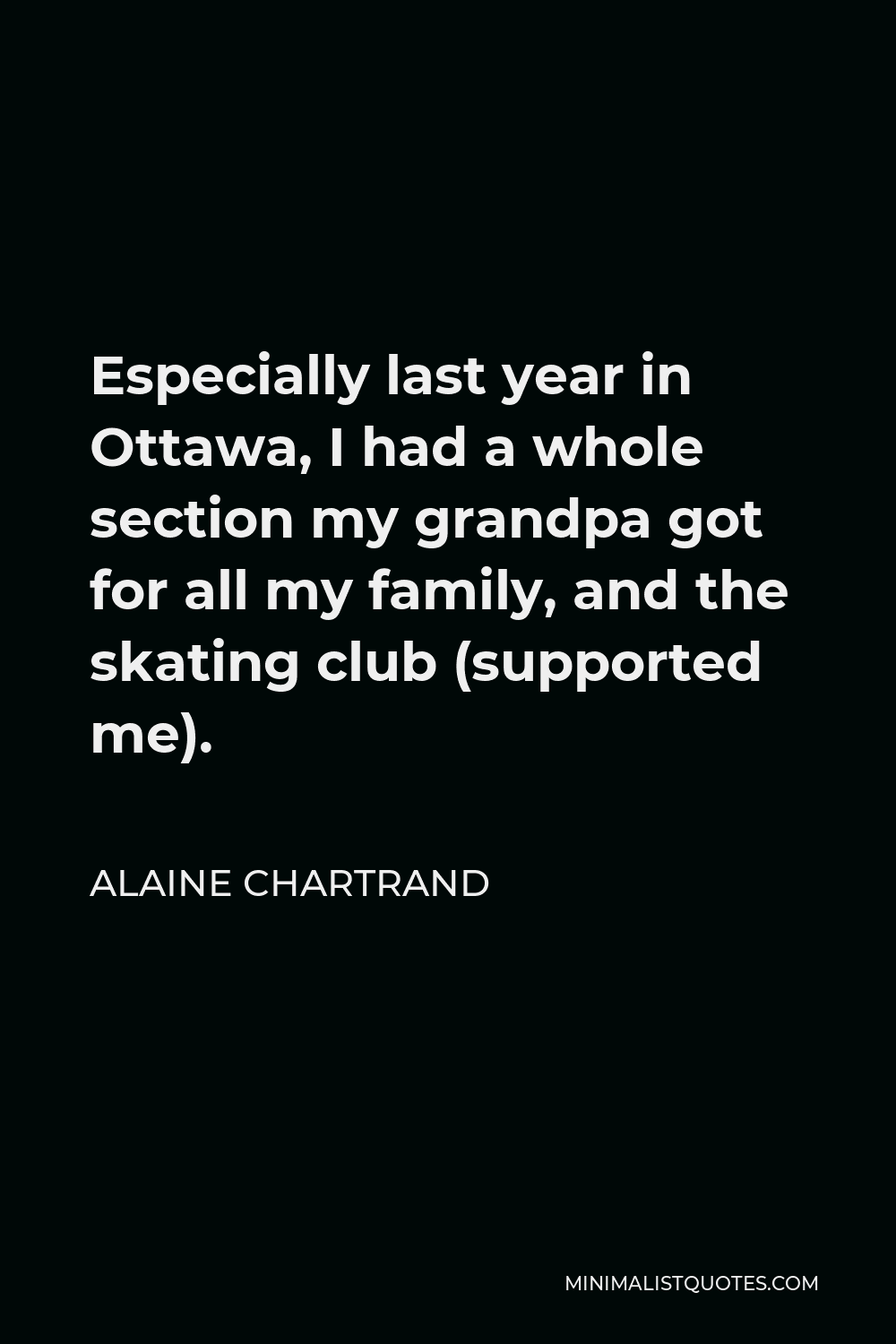 Alaine Chartrand Quote - Especially last year in Ottawa, I had a whole section my grandpa got for all my family, and the skating club (supported me).