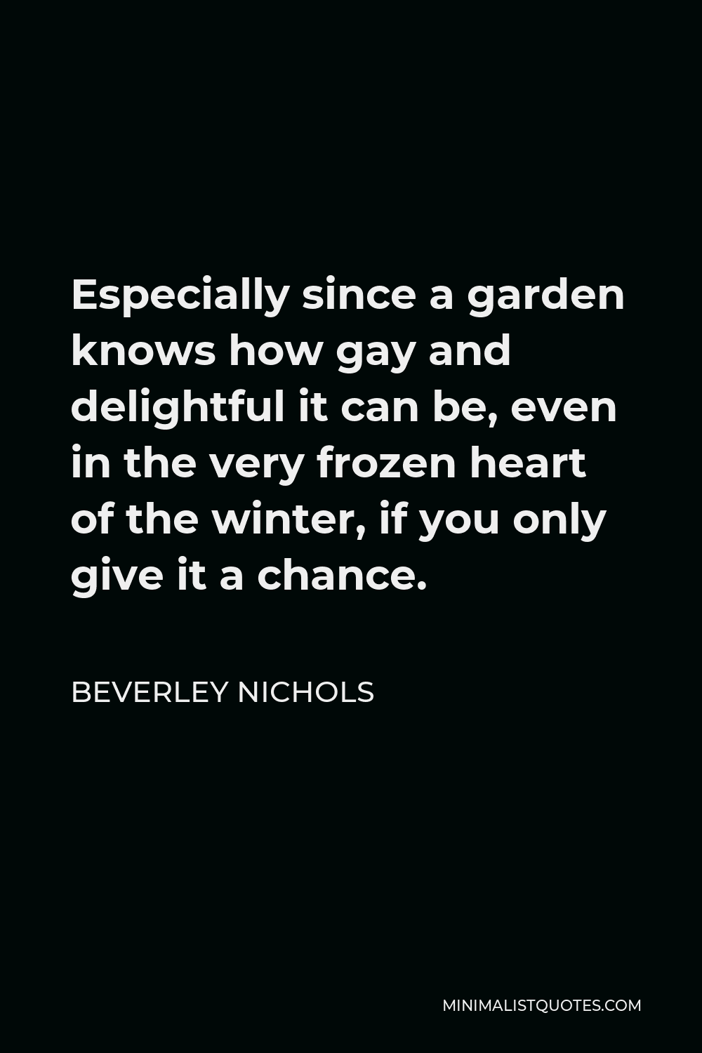 Beverley Nichols Quote - Especially since a garden knows how gay and delightful it can be, even in the very frozen heart of the winter, if you only give it a chance.