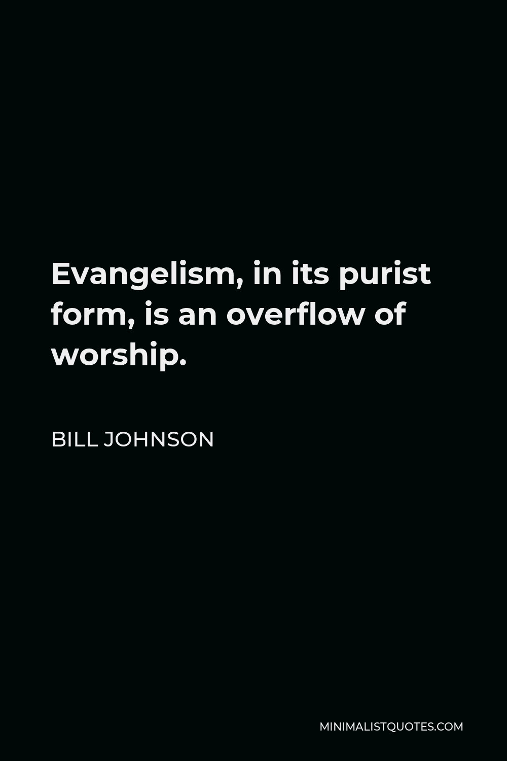 Bill Johnson Quote - Evangelism, in its purist form, is an overflow of worship.