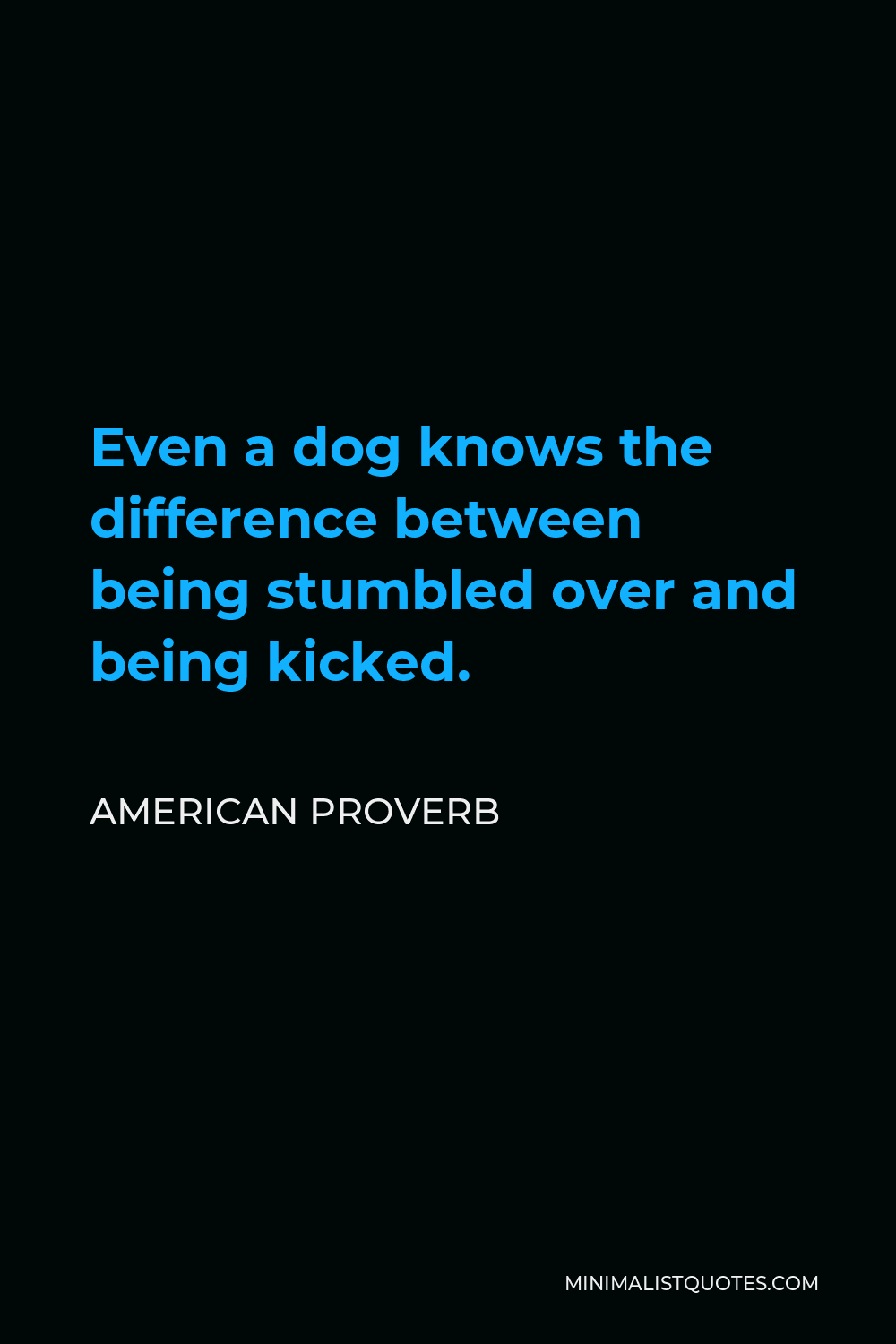 American Proverb Quote - Even a dog knows the difference between being stumbled over and being kicked.