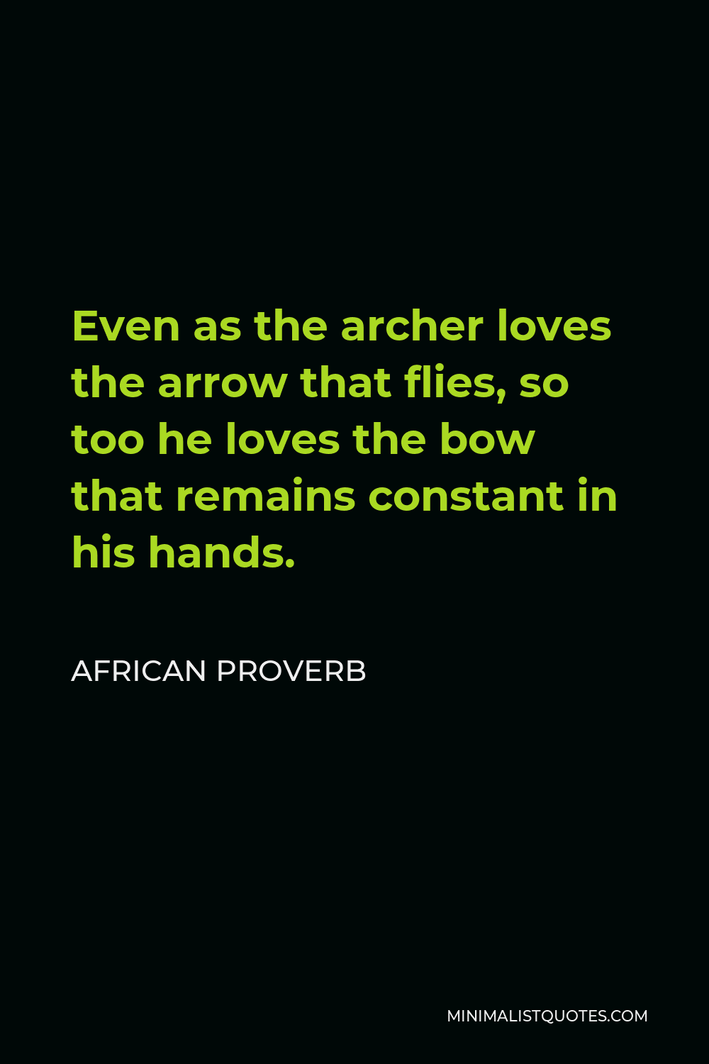 African Proverb Quote - Even as the archer loves the arrow that flies, so too he loves the bow that remains constant in his hands.