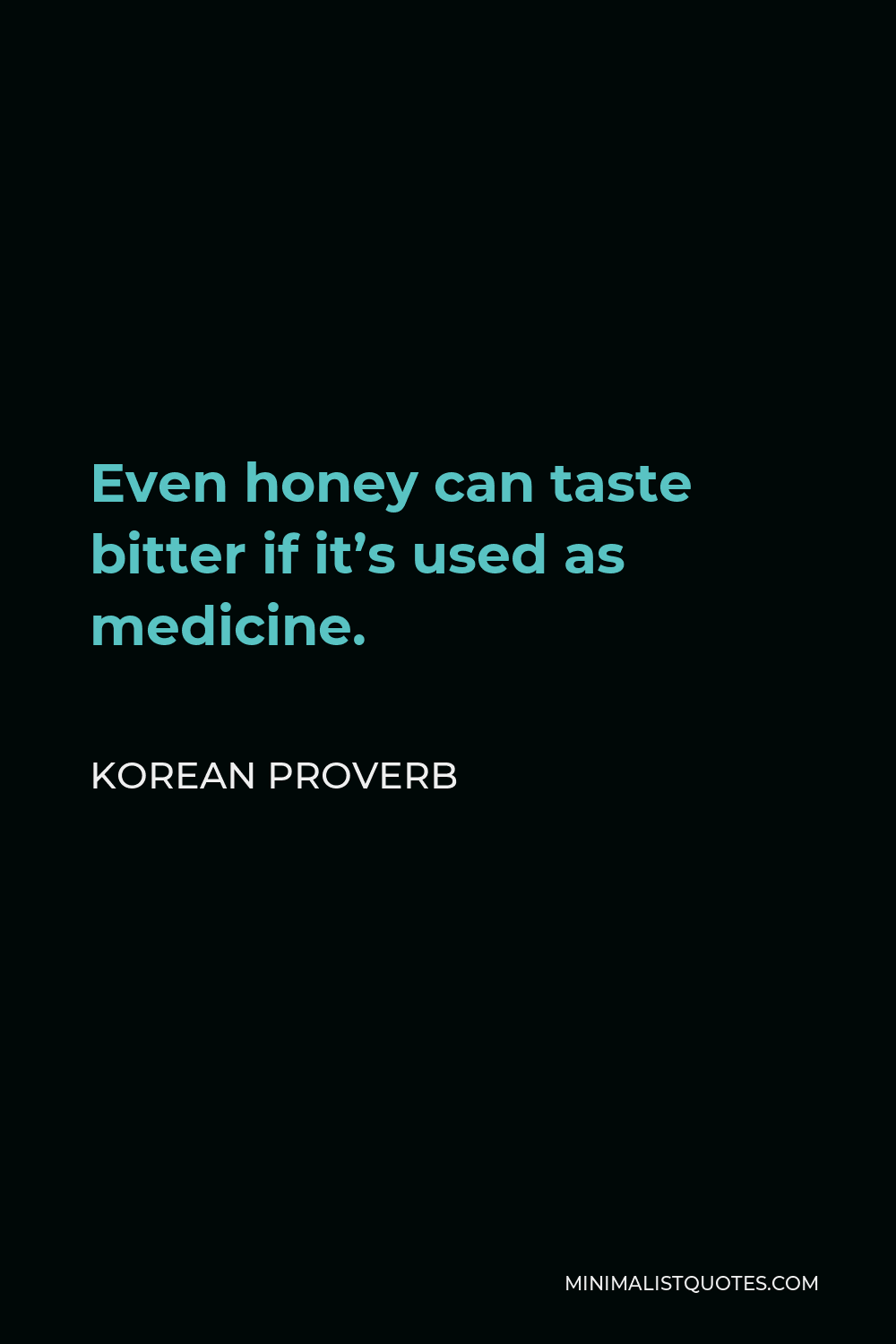 Korean Proverb Quote - Even honey can taste bitter if it’s used as medicine.