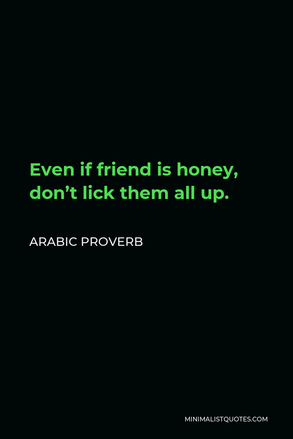 Arabic Proverb Quote - Even if friend is honey, don’t lick them all up.