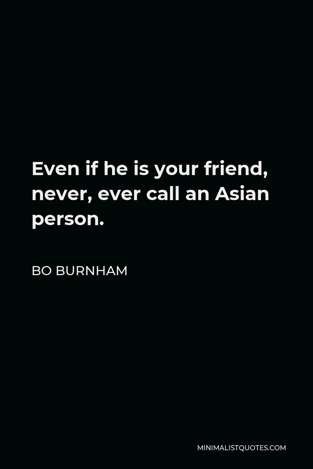 Bo Burnham Quote - Even if he is your friend, never, ever call an Asian person.