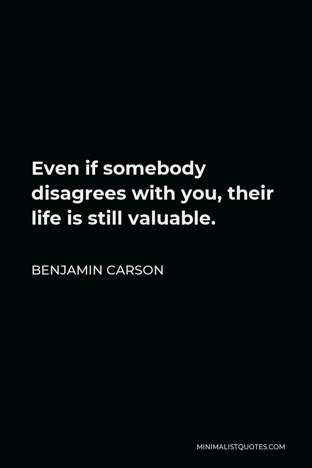 Benjamin Carson Quote - Even if somebody disagrees with you, their life is still valuable.