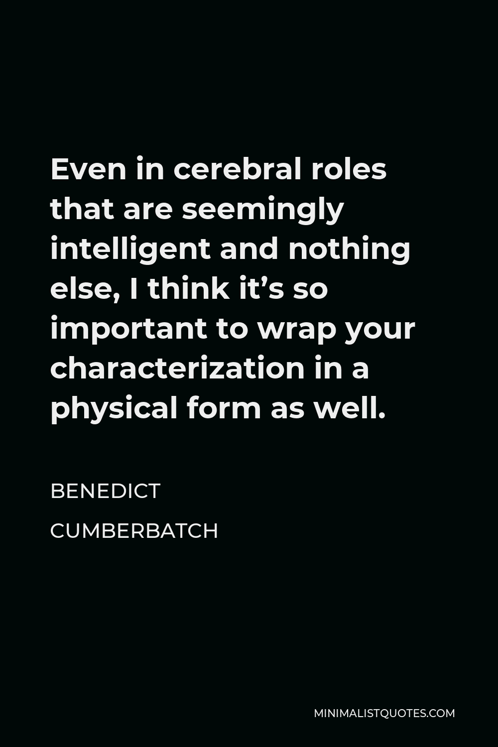Benedict Cumberbatch Quote - Even in cerebral roles that are seemingly intelligent and nothing else, I think it’s so important to wrap your characterization in a physical form as well.