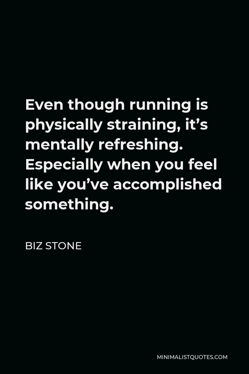 Biz Stone Quote - Even though running is physically straining, it’s mentally refreshing. Especially when you feel like you’ve accomplished something.