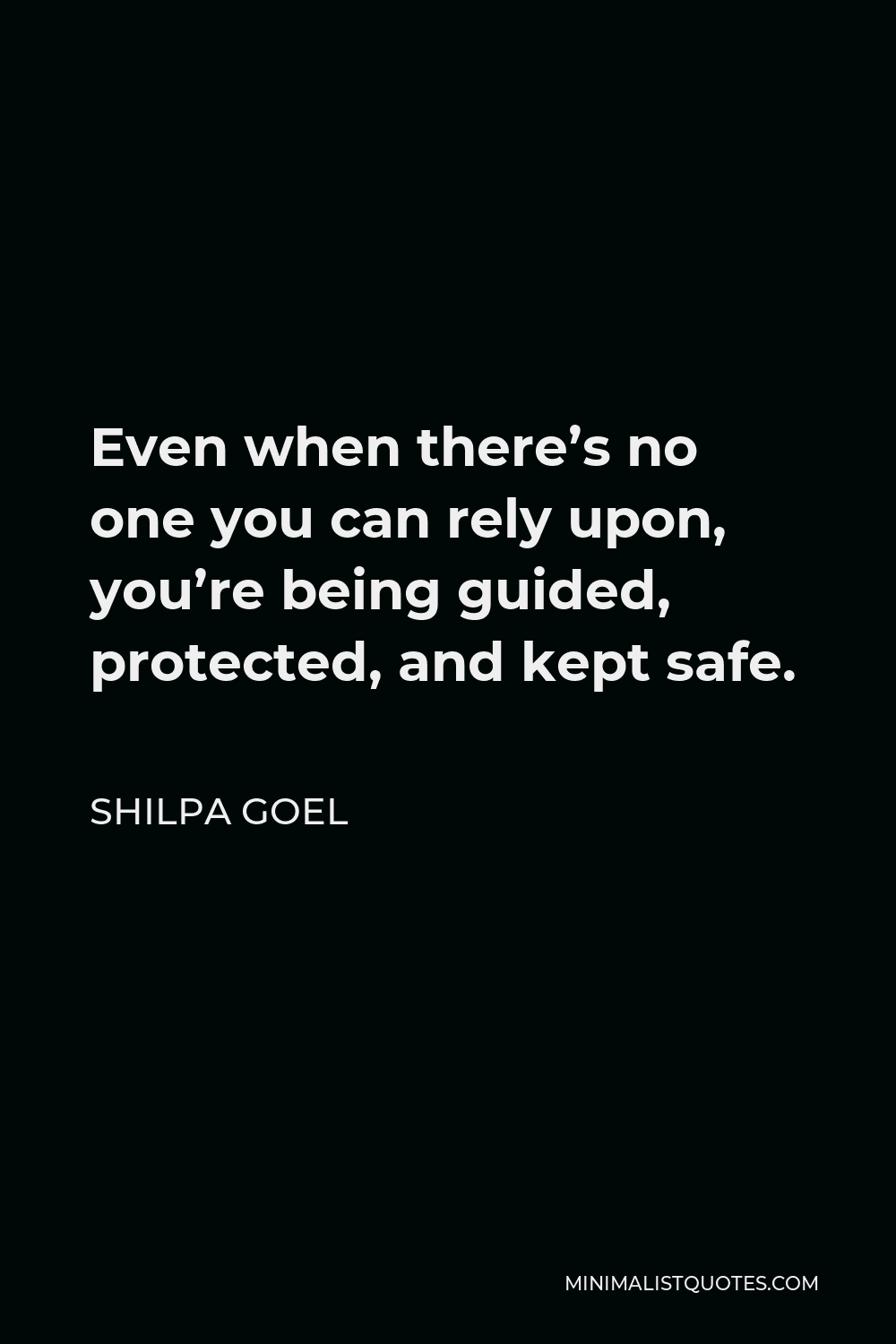 Shilpa Goel Quote - Even when there’s no one you can rely upon, you’re being guided, protected, and kept safe.