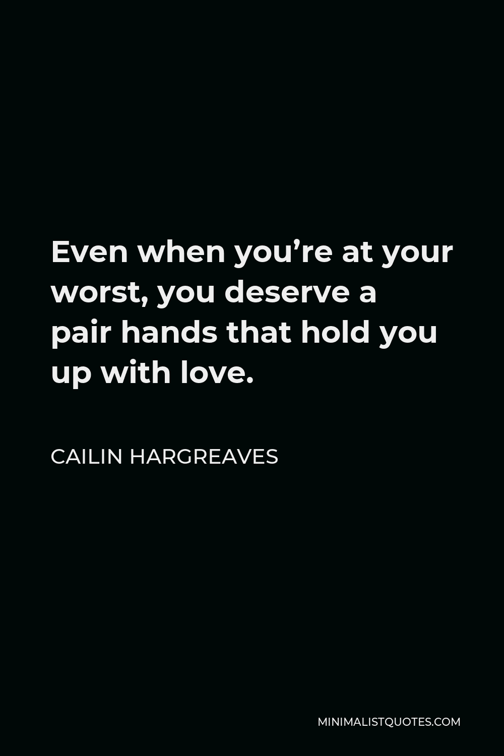 Cailin Hargreaves Quote - Even when you’re at your worst, you deserve a pair hands that hold you up with love.