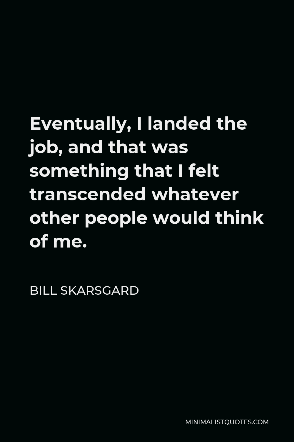 Bill Skarsgard Quote - Eventually, I landed the job, and that was something that I felt transcended whatever other people would think of me.