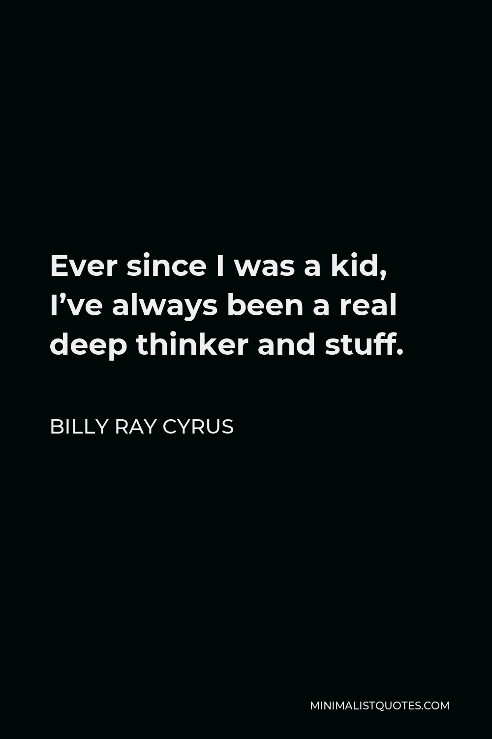 Billy Ray Cyrus Quote - Ever since I was a kid, I’ve always been a real deep thinker and stuff.