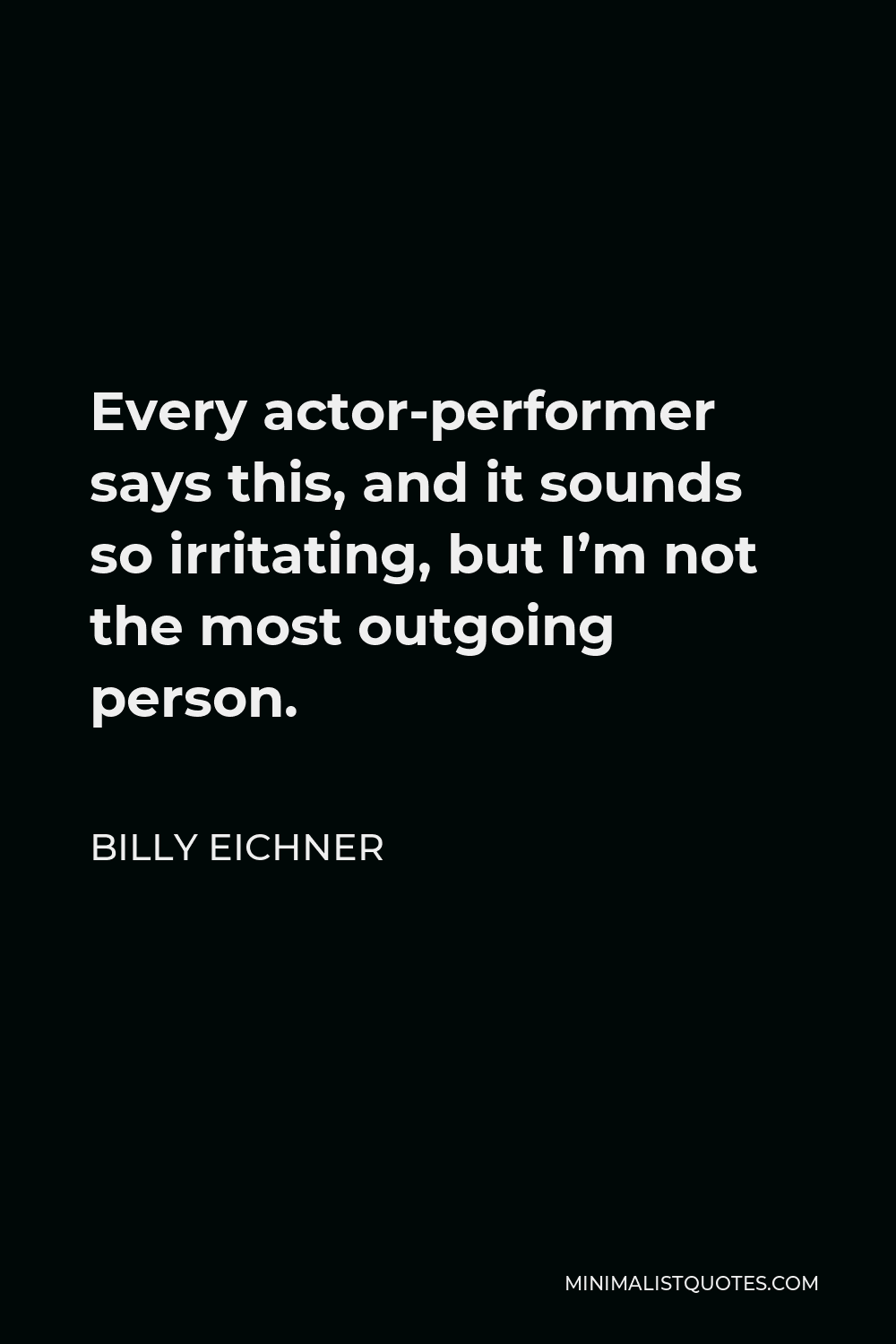 Billy Eichner Quote - Every actor-performer says this, and it sounds so irritating, but I’m not the most outgoing person.