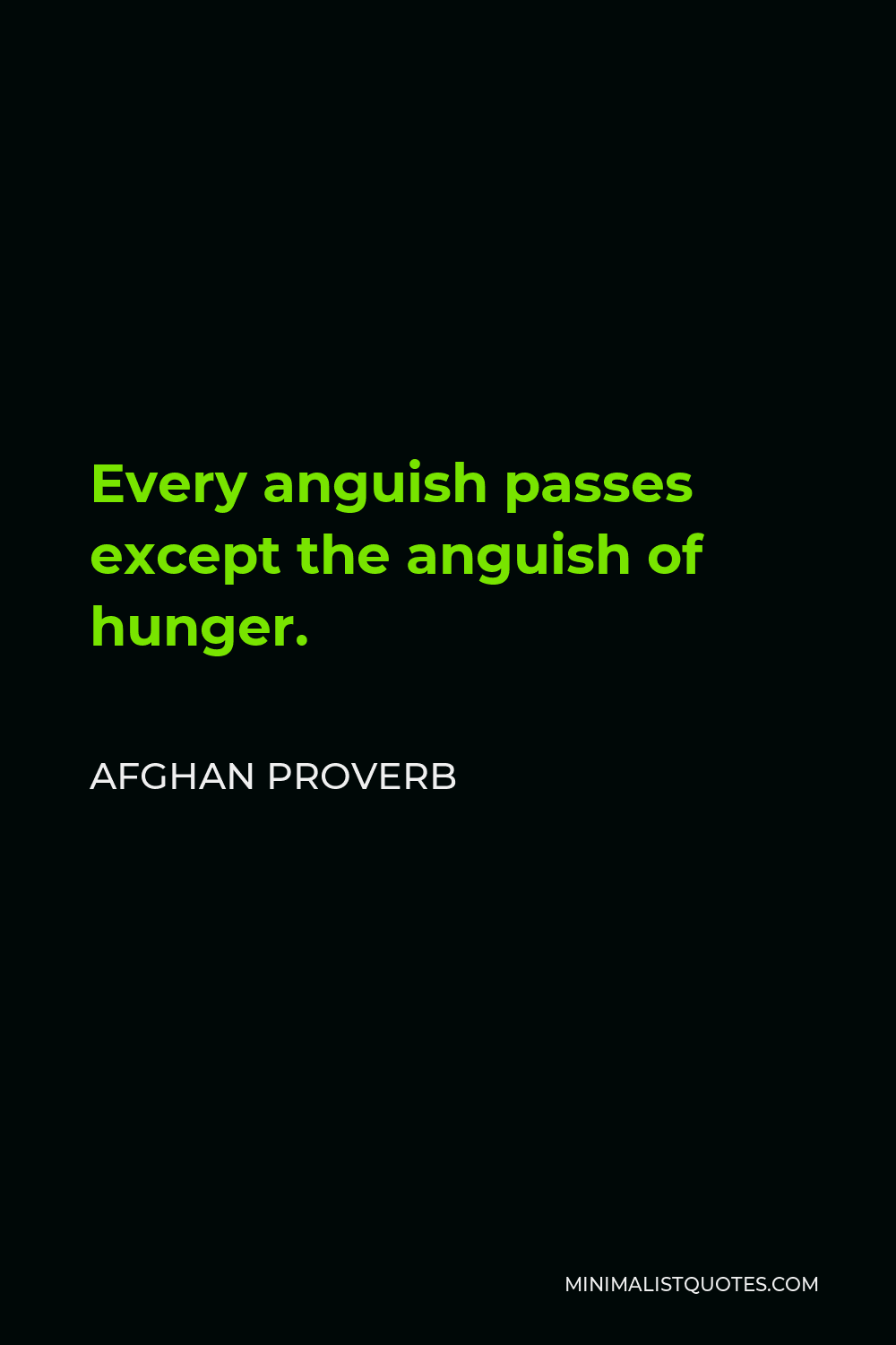 Afghan Proverb Quote - Every anguish passes except the anguish of hunger.