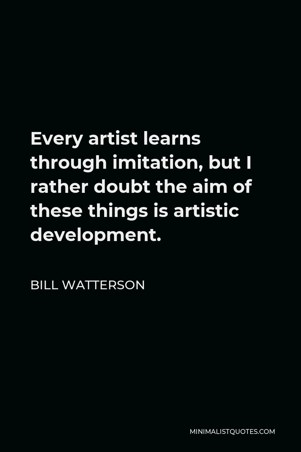 Bill Watterson Quote - Every artist learns through imitation, but I rather doubt the aim of these things is artistic development.