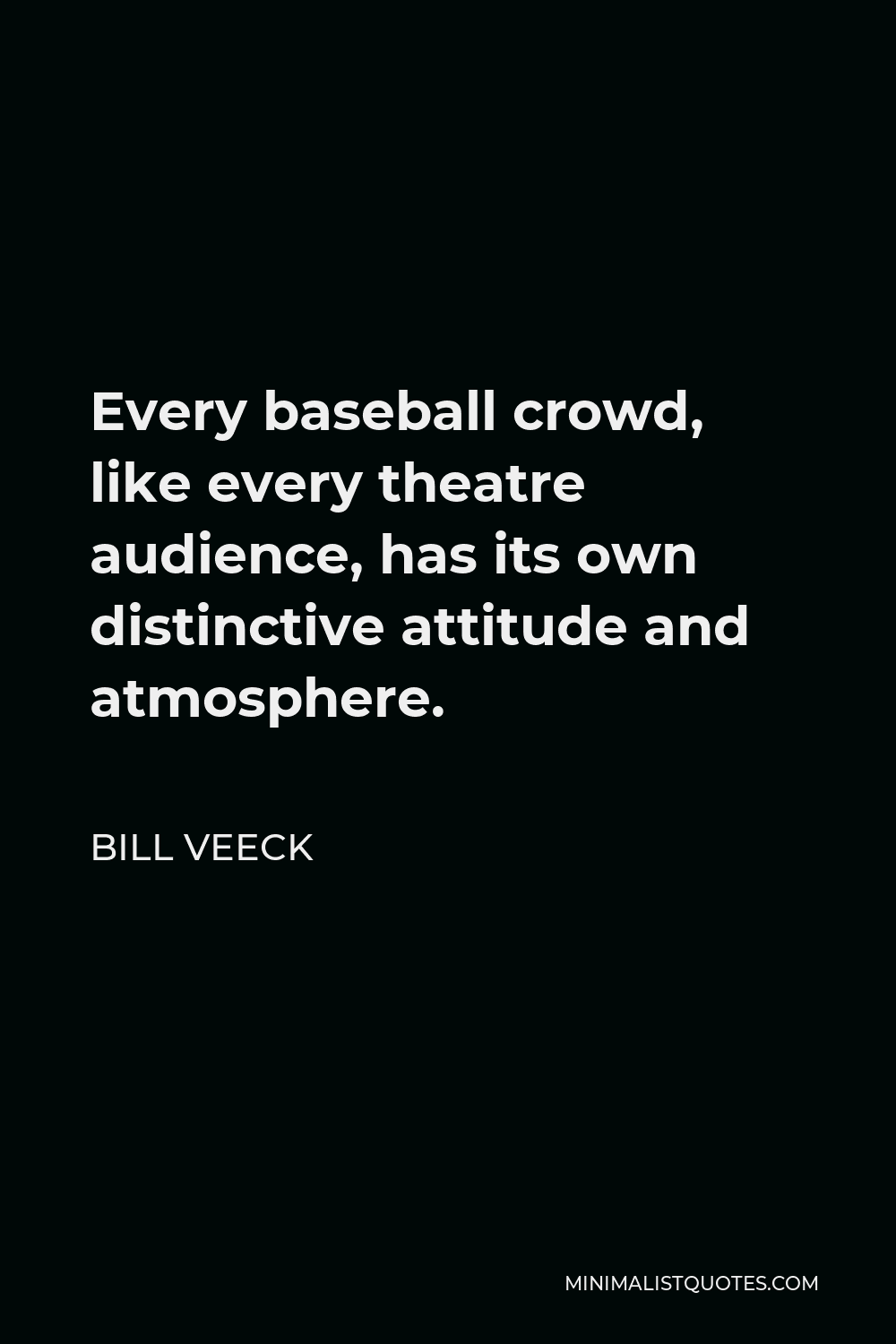 Bill Veeck Quote - Every baseball crowd, like every theatre audience, has its own distinctive attitude and atmosphere.