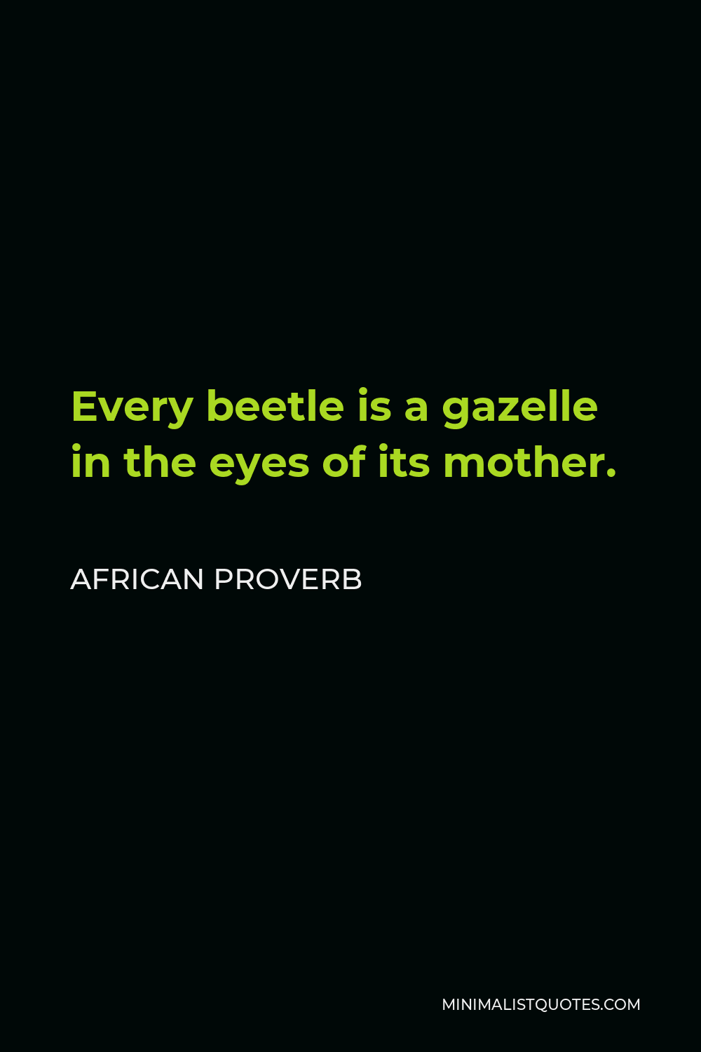 African Proverb Quote - Every beetle is a gazelle in the eyes of its mother.