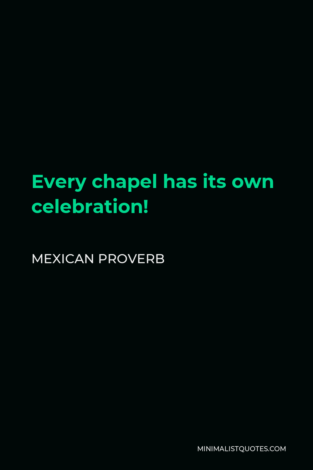 Mexican Proverb Quote - Every chapel has its own celebration!