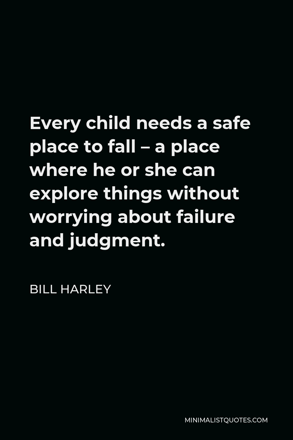 Bill Harley Quote - Every child needs a safe place to fall – a place where he or she can explore things without worrying about failure and judgment.