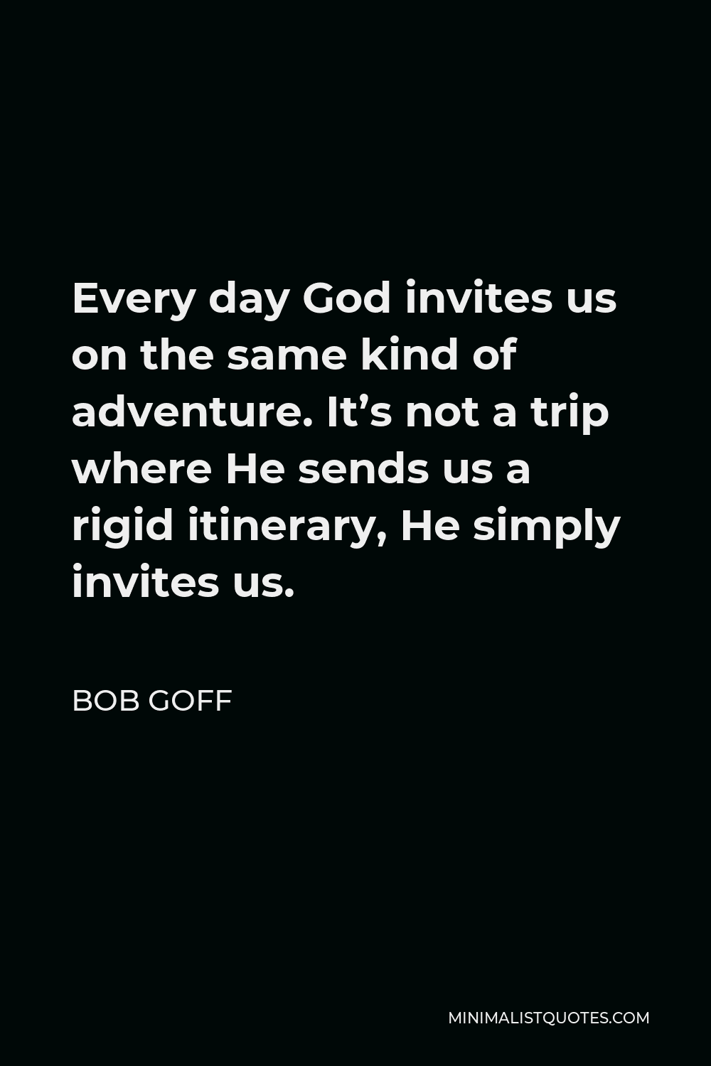 Bob Goff Quote - Every day God invites us on the same kind of adventure. It’s not a trip where He sends us a rigid itinerary, He simply invites us.