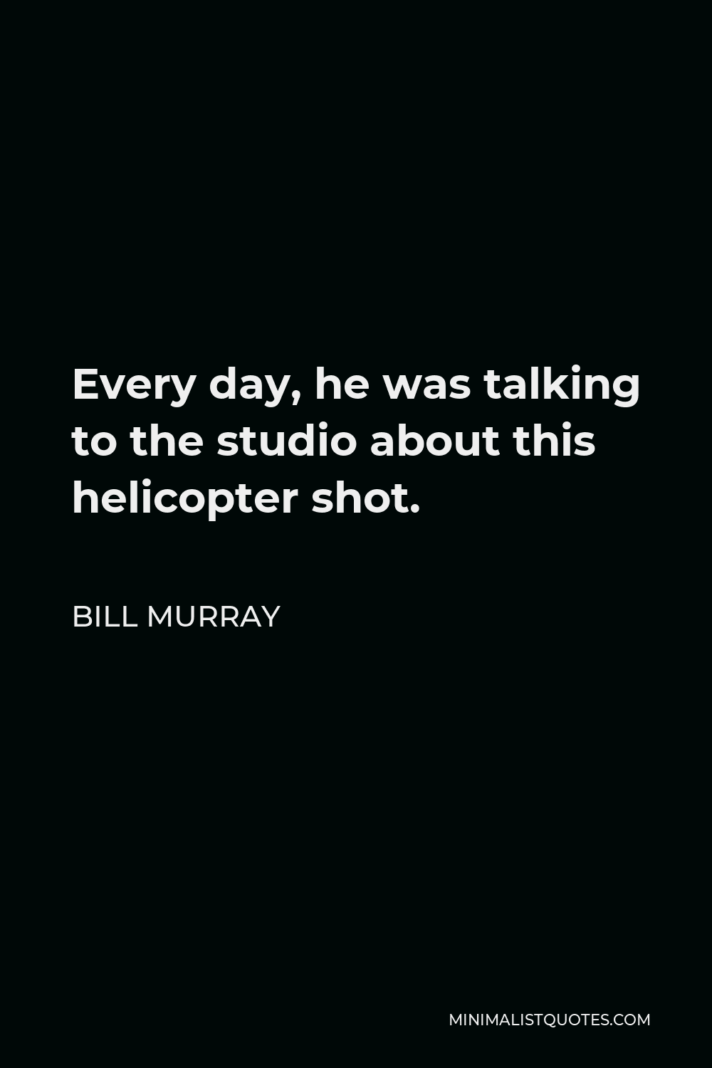 Bill Murray Quote - Every day, he was talking to the studio about this helicopter shot.