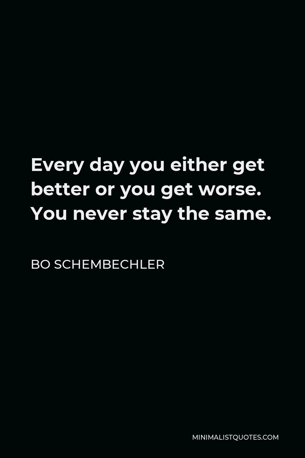 Bo Schembechler Quote - Every day you either get better or you get worse. You never stay the same.
