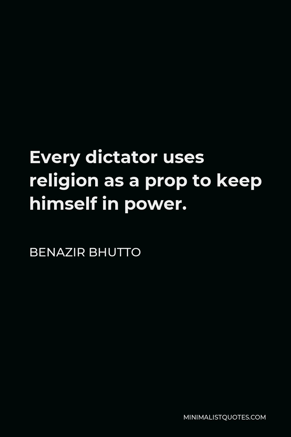Benazir Bhutto Quote - Every dictator uses religion as a prop to keep himself in power.