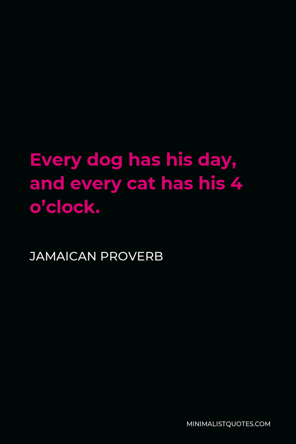 Jamaican Proverb Quote - Every dog has his day, and every cat has his 4 o’clock.