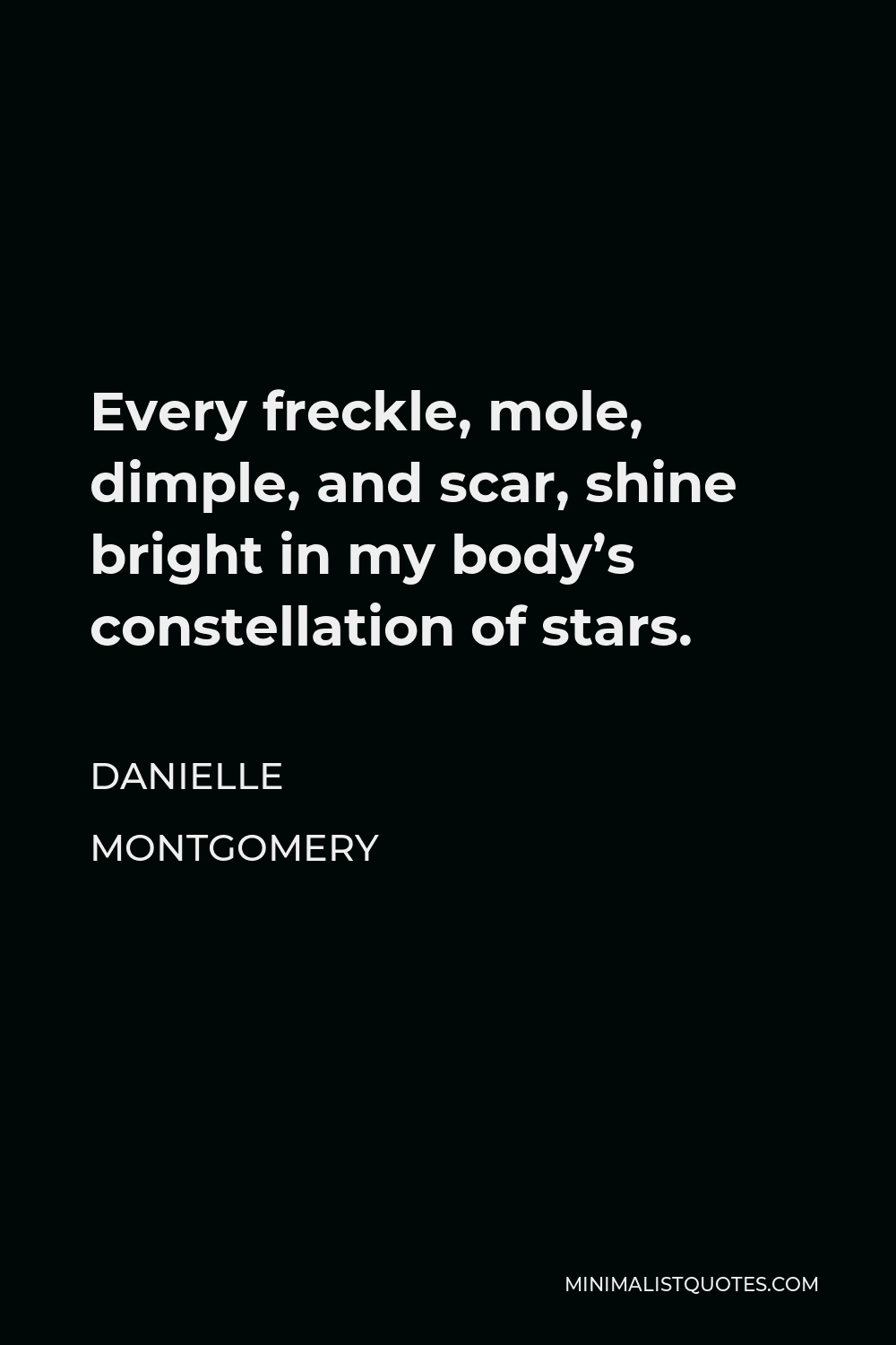 Danielle Montgomery Quote - Every freckle, mole, dimple, and scar, shine bright in my body’s constellation of stars.