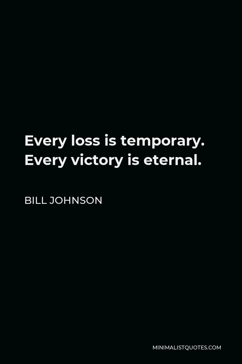 Bill Johnson Quote - Every loss is temporary. Every victory is eternal.