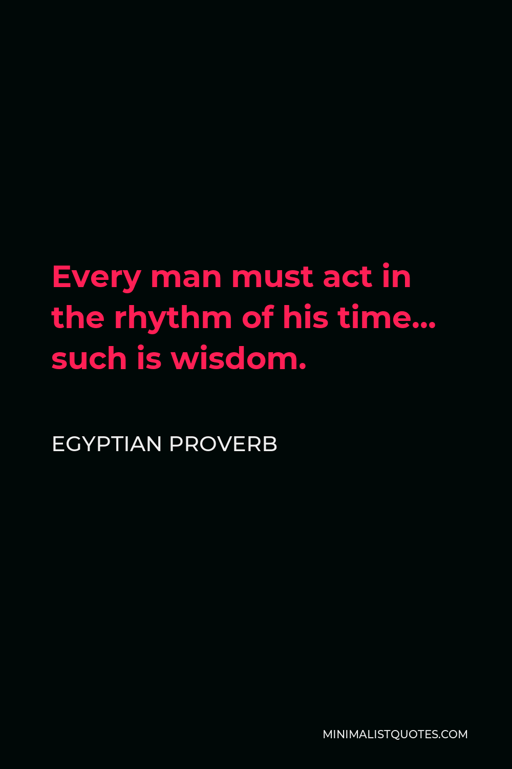 Egyptian Proverb Quote - Every man must act in the rhythm of his time… such is wisdom.