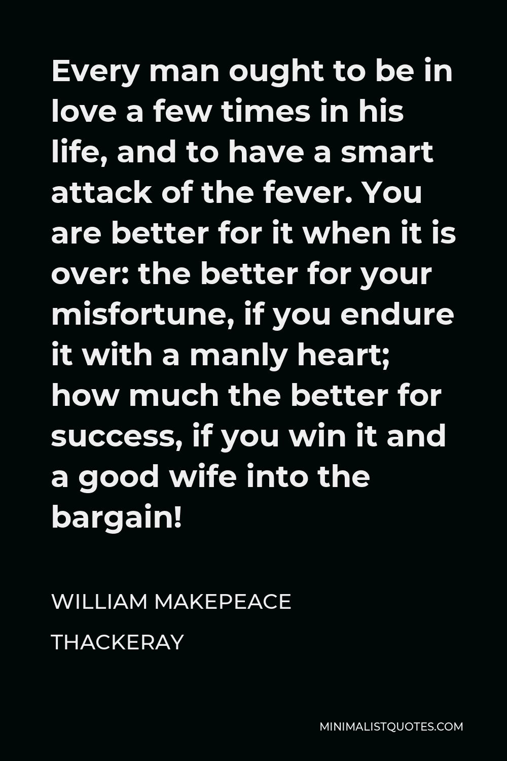 William Makepeace Thackeray Quote Every Man Ought To Be In Love A Few Times In His Life And To Have A Smart Attack Of The Fever You Are Better For It When