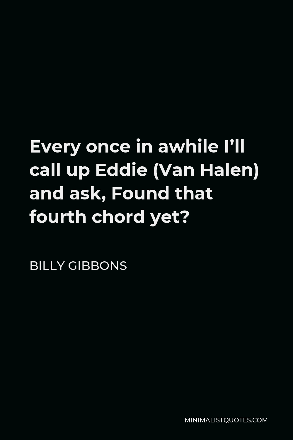 Billy Gibbons Quote - Every once in awhile I’ll call up Eddie (Van Halen) and ask, Found that fourth chord yet?